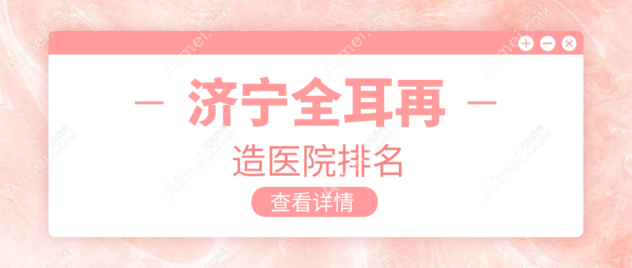 济宁全耳再造好的医院排名，亲们真实评价医院分享