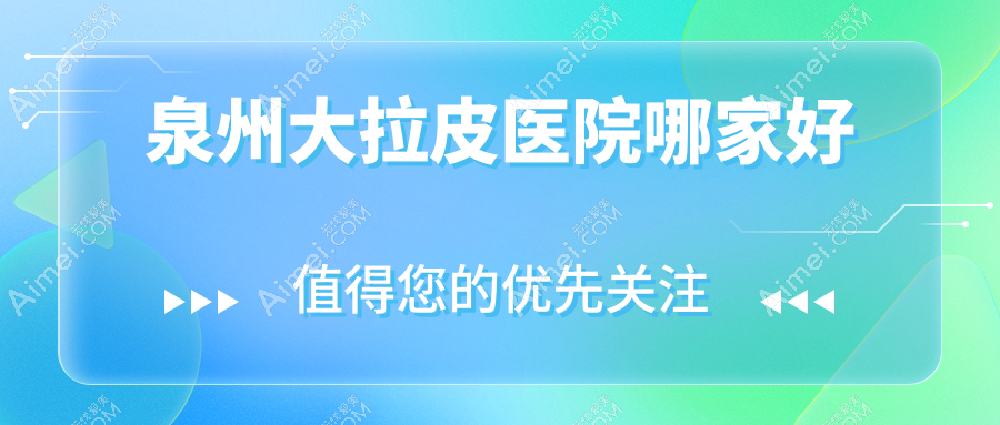 泉州大拉皮医院哪家好？做激光面部提升/微拉美的医院有这十家