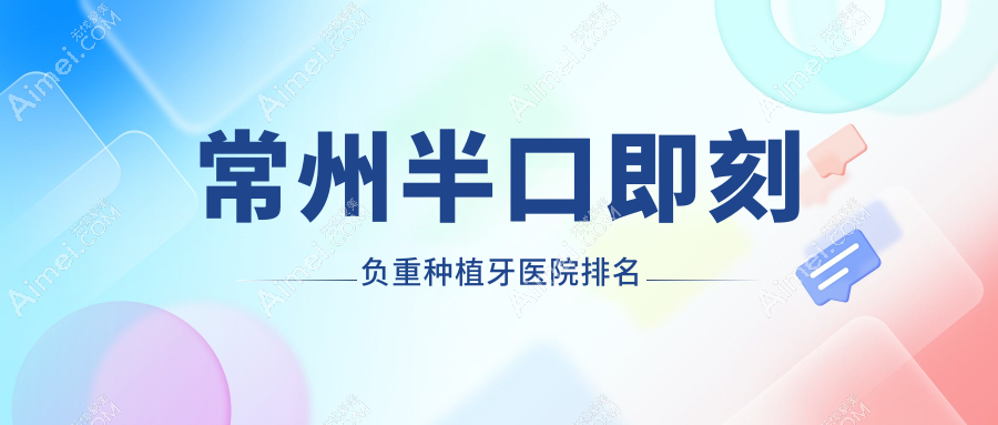 常州半口即刻负重种植牙医院排名常州半口即刻负重种植牙金坛植得便宜又好