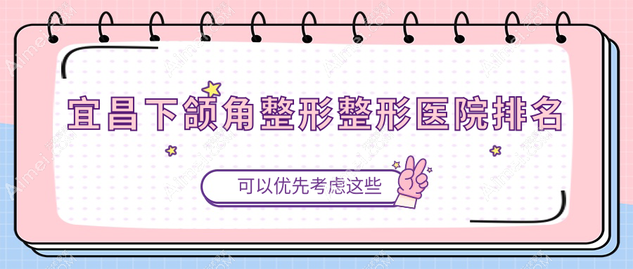 宜昌下颌角整形哪家医院较好？人气排行前五，蕾帝等口碑入围