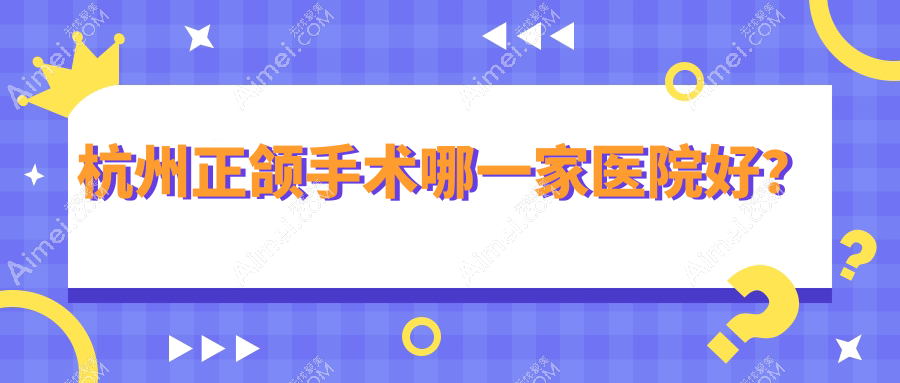 杭州正頜手術(shù)哪一家醫(yī)院好？排名前十醫(yī)院有臻好/連天美