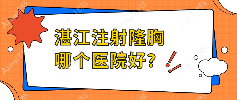 湛江注射隆胸哪个医院好？实力口碑相对比:韩美、澳泰、韩美等10家