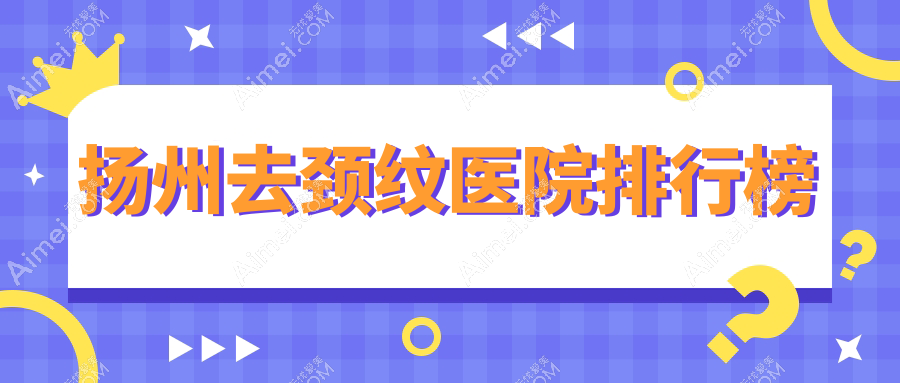 扬州去颈纹医院排行榜价格表总览！公办、私立都有