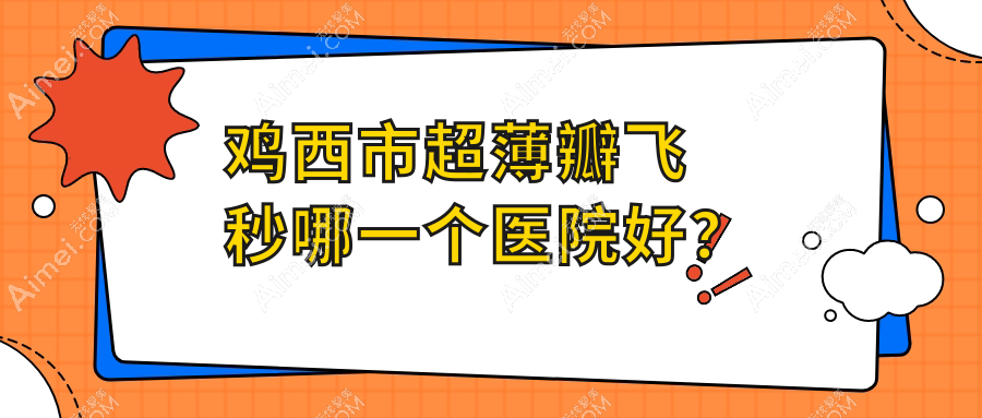 鸡西市超薄瓣飞秒哪一个医院好？爱尔||等这一家技术强