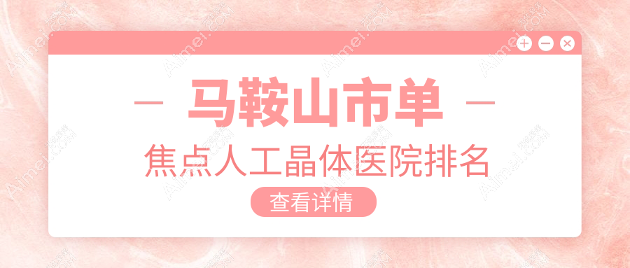 马鞍山市单焦点人工晶体好的医院排名，网友们真实点评医院分享