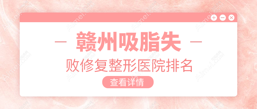 赣州吸脂失败修复医院排名前10:韩美/薇琳做手臂吸脂失败修复比较好