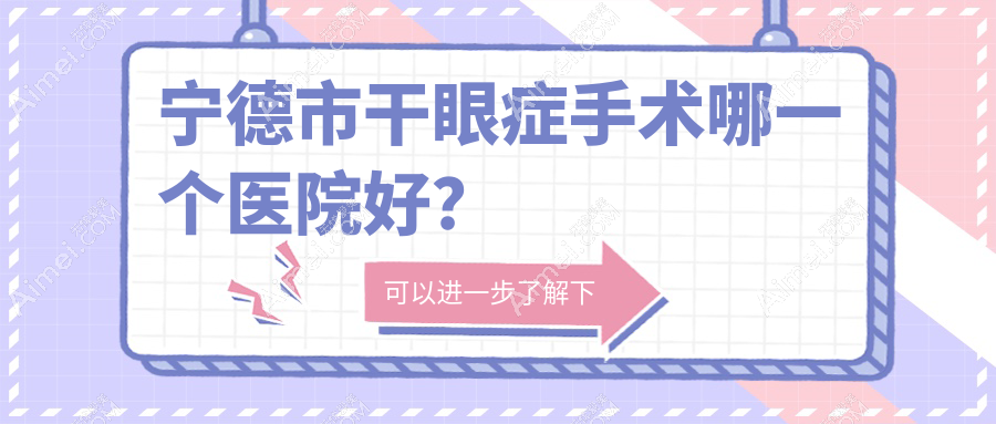 宁德市干眼症手术哪一个医院好？精挑3家当地技术力比较高的整形机构