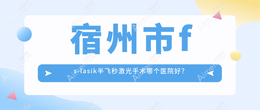 宿州市fs-lasik半飞秒激光手术哪个医院好？技术力人气相比:润视、、等一家