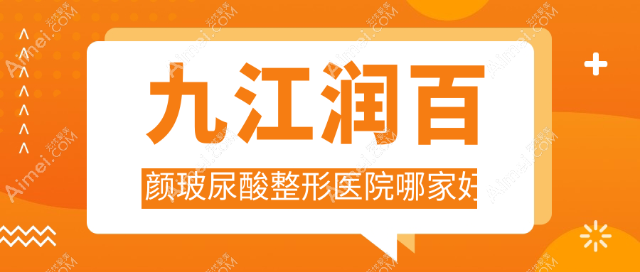 九江润百颜玻尿酸哪里好？价格多少钱？星瑞美|台美|姿妍3500元起
