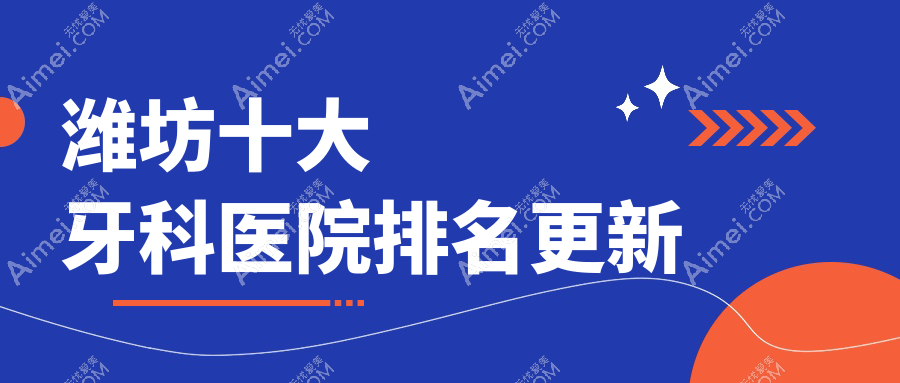 潍坊十大牙科医院排名更新，排名前三便是潍坊奎文贝恩、圣希、昌邑昌大医院