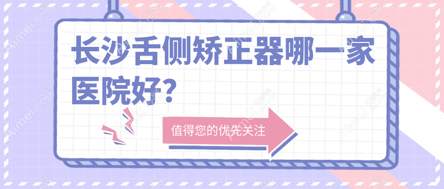 长沙舌侧矫正器哪一家医院好？长沙ebrace舌侧矫正/3m黄金incognito舌侧矫正挑选这些