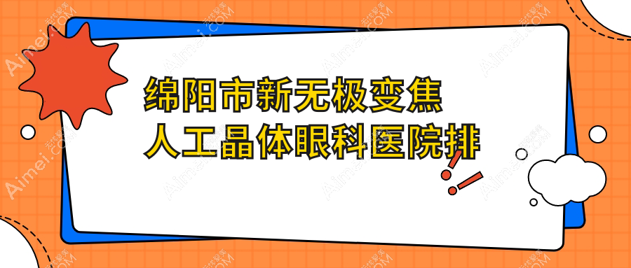 绵阳市新无极变焦人工晶体好的医院排名:新无极变焦人工晶体好的专业医院除了华厦还有这3家