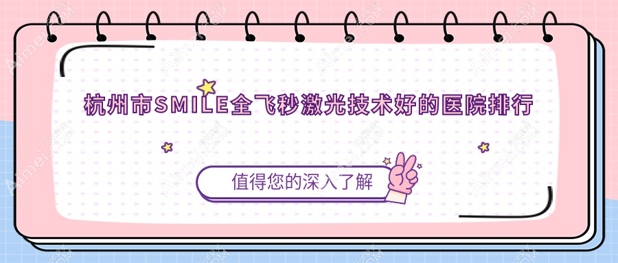 更新！杭州市SMILE全飞秒激光技术好的医院排行|前5名详细阐述,有几家是公办