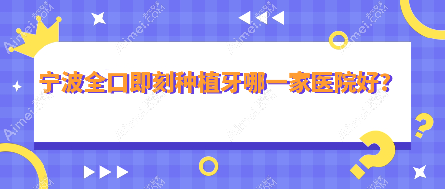 宁波全口即刻种植牙哪一家医院好？排名前十医院有健雅/艺星时代医院科