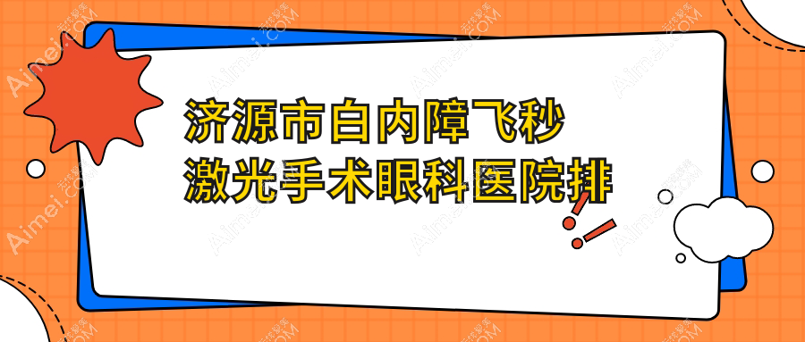 济源市白内障飞秒激光手术哪家医院较好？人气排行前1，尖峰等人气入围
