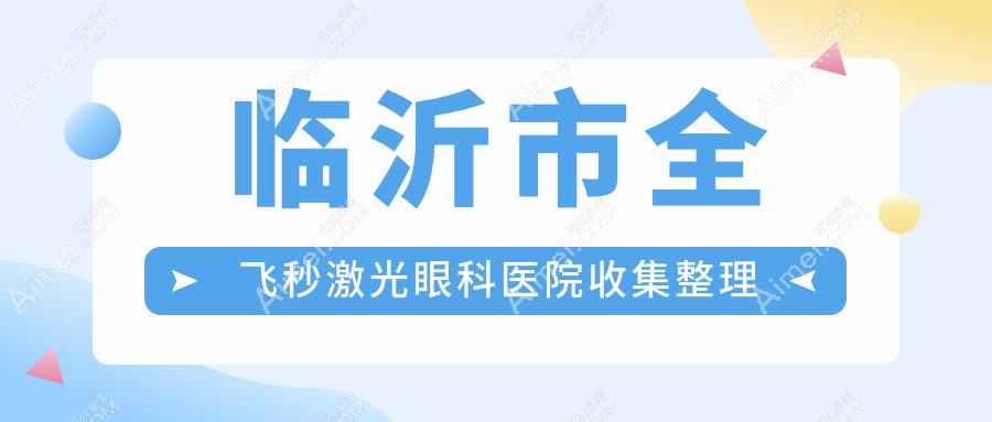 临沂市全飞秒激光眼科医院收集整理前二评价,整理归纳本地这二家被大家尊敬