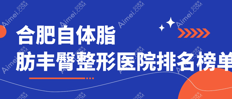 合肥自体脂肪丰臀整形医院排名榜单公开(华美硬实力人气较高)