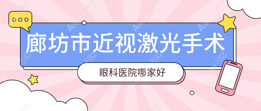 廊坊市近视激光手术哪家好？推荐廊坊市近视激光手术口碑不错还正规的医院