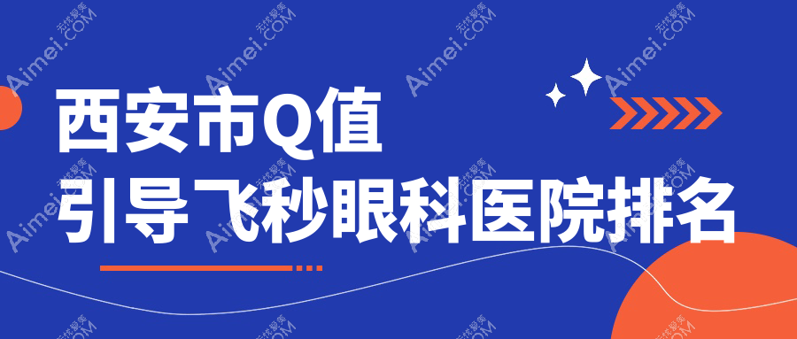 西安市Q值引导飞秒医院排名前10:医大|医大做很不错