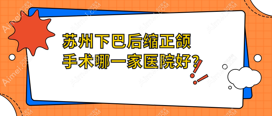 苏州下巴后缩正颌手术哪一家医院好？排名前十医院有张家港珂润/牙博士