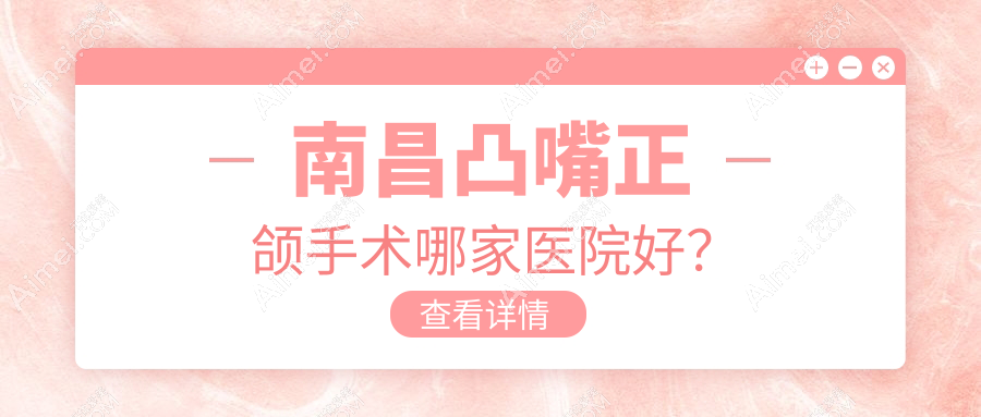 南昌凸嘴正颌手术哪家医院好？南昌凸嘴正颌手术的医院有红谷滩南辉煌/维乐医院