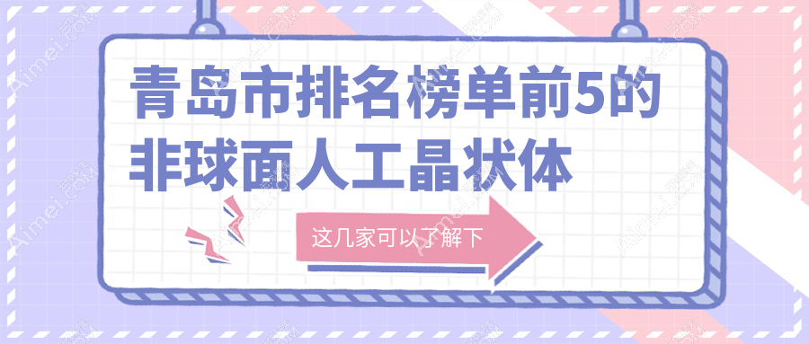 青岛市排名榜单前5的非球面人工晶状体医院名单揭秘(推荐青岛市非球面人工晶状体比较好的5家医院)