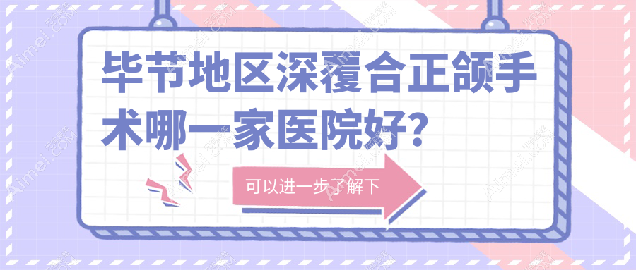 畢節(jié)地區(qū)深覆合正頜手術(shù)哪一家醫(yī)院好？畢節(jié)地區(qū)下巴后縮正頜手術(shù)/偏頜正頜手術(shù)選擇這幾個