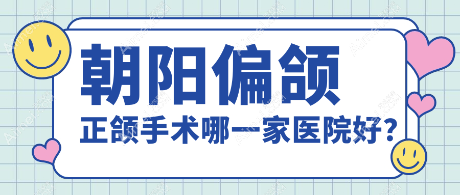 朝阳偏颌正颌手术哪一家医院好？朝阳偏颌正颌手术的医院有胡振林/牙博士