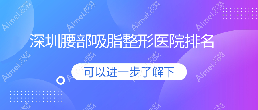 深圳腰部吸脂醫(yī)院排名榜:激光溶脂瘦腰/激光溶脂瘦腰部和射頻溶脂瘦腰醫(yī)院推薦