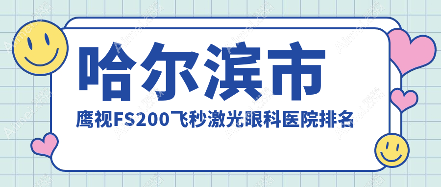哈尔滨市鹰视FS200飞秒激光哪家医院较好？人气排行前五，省云海等口碑入围