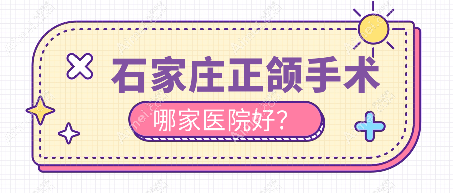 石家庄正颌手术哪家医院好？排名前十医院有星晨高新/循力源