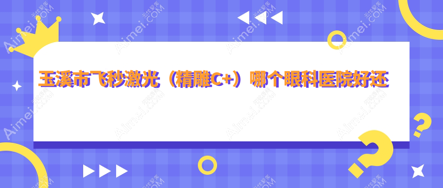 玉溪市飞秒激光（精雕C+）哪个医院好还便宜？艾维/性价比高