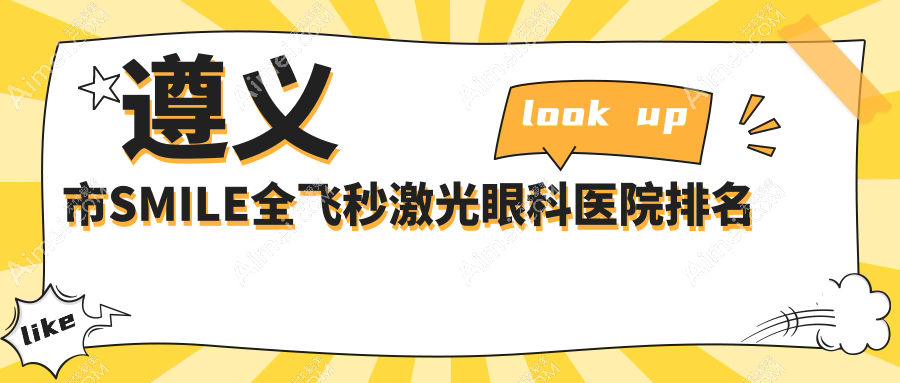 遵义市SMILE全飞秒激光医院排名榜:/和医院推荐