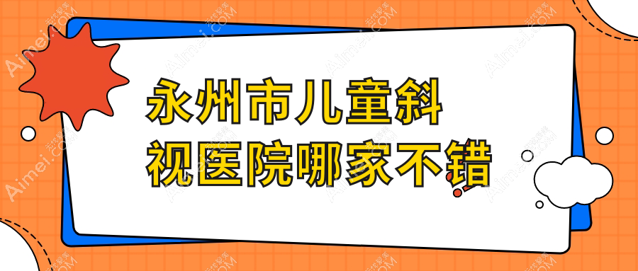 永州市儿童斜视医院哪家不错？做/的医院有这一家