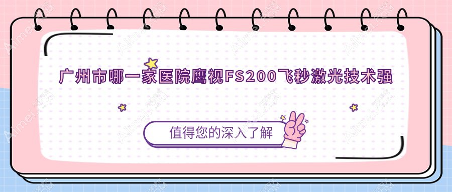 广州市哪一家医院鹰视FS200飞秒激光技术强？优选十家超人气医院,附医院解析