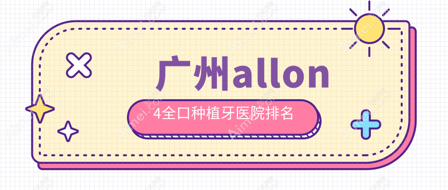 广州allon4全口种植牙医院排名广州allon4全口种植牙玉雅好又便宜