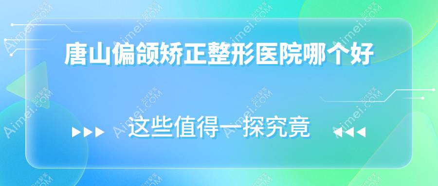 唐山偏颌矫正医院哪个好？煤医尚美、星范整，再附价格表