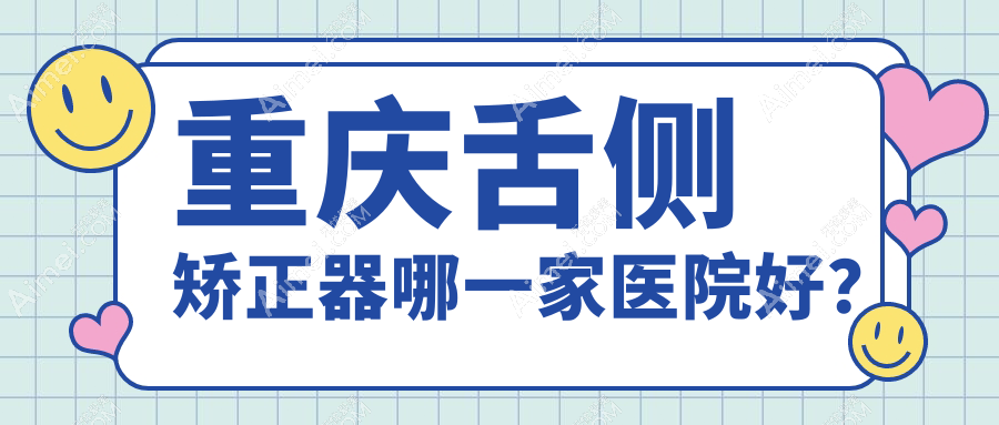 重庆舌侧矫正器哪一家医院好？重庆舌侧矫正器的医院有雅博尔/彩云里