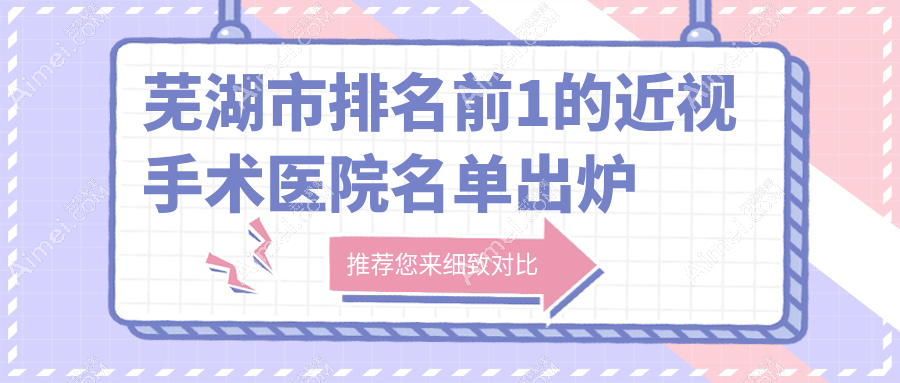 芜湖市排名前1的近视手术医院名单出炉(推荐芜湖市近视手术较好的1家医院)
