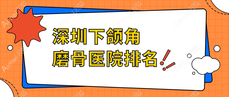 深圳下颌角磨骨医院排名价目表总览！公办、私立都有