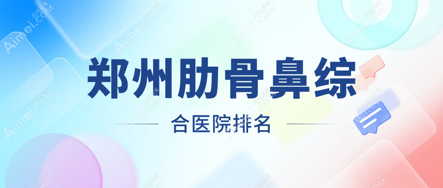 郑州肋骨鼻综合正规的医院:芳艺|东方|郑东柏丽芙排名前10