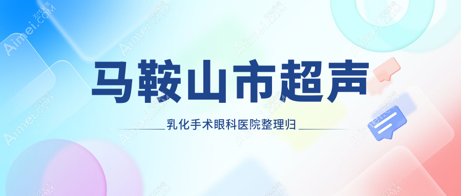 马鞍山市超声乳化手术眼科医院整理归纳前1测评,重新整理本地这1家被广大网友爱戴