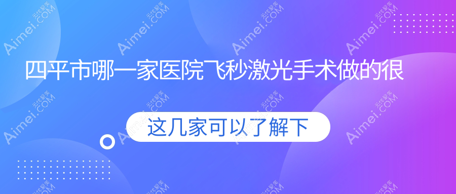 四平市哪一家医院飞秒激光手术做的很好？全新四平市飞秒激光排行TOP一医院揭晓