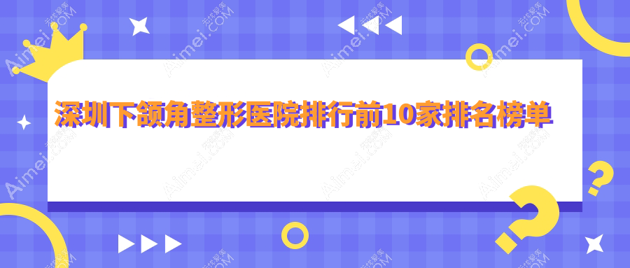 深圳下颌角整形医院排行前10家排名榜单预览、鹏程是当地热门医院