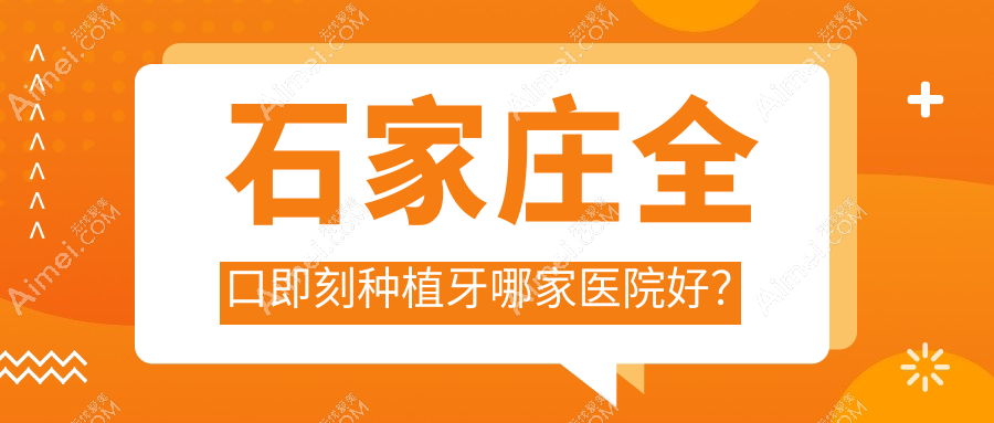 石家庄全口即刻种植牙哪家医院好？排名前十医院有长安瑞嘉/东院中诺医院