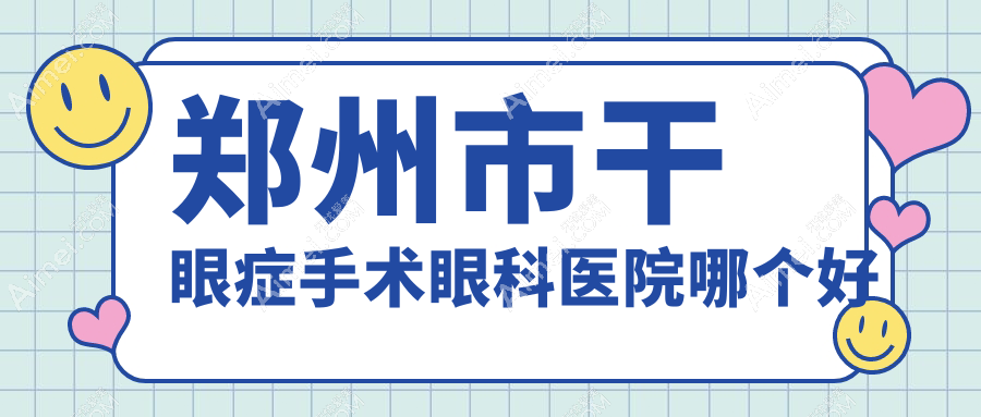 郑州市干眼症手术医院哪个好？美视美康、视献，附价格表