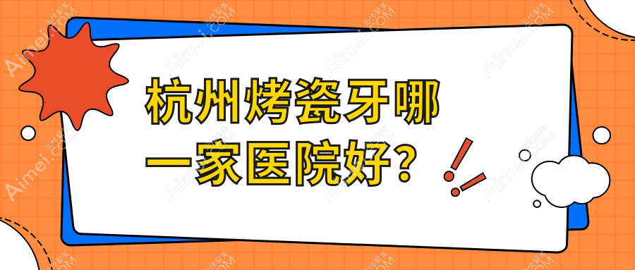 杭州烤瓷牙哪一家医院好？杭州牙齿断裂/全瓷牙甄选这些