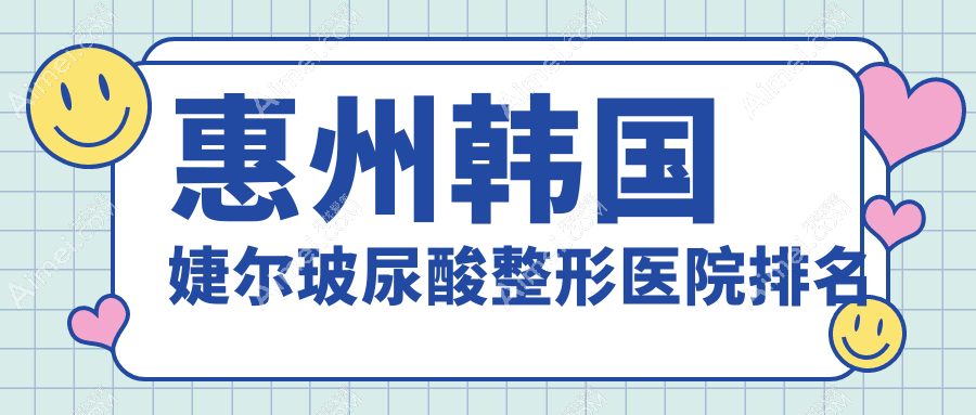 惠州韩国婕尔玻尿酸医院排名前十:天成、韩妃韩国婕尔玻尿酸比较好