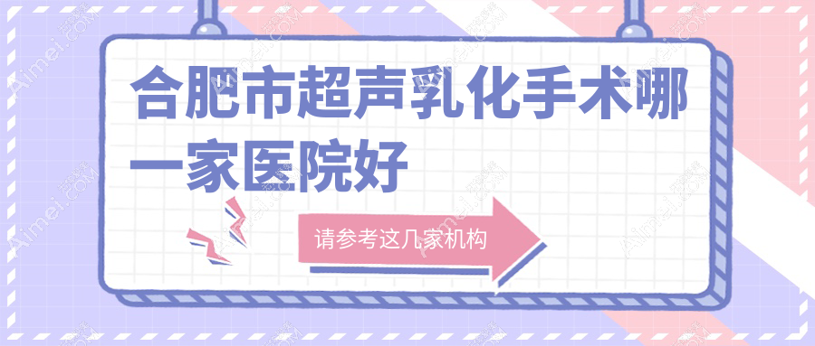 合肥市超声乳化手术哪一家医院好？眼科医院、人气评价价格价目表总览！