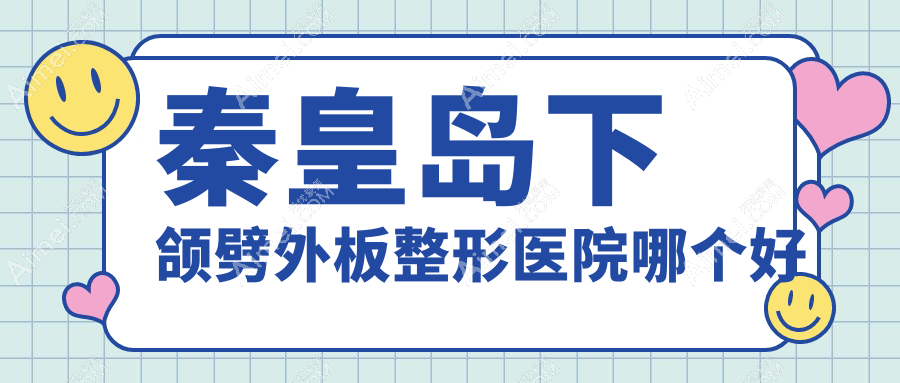 秦皇島下頜劈外板醫(yī)院哪個(gè)好？念奴嬌/紀(jì)輝，附價(jià)格表
